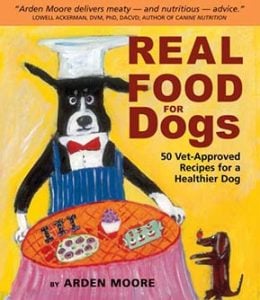 Real Food for Dogs- 50 Vet-Approved Recipes to Please the Canine Gastronome